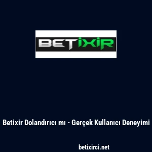 Betixir Dolandırıcı mı - Ger&ccedil;ek Kullanıcı Deneyimi