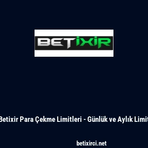 Betixir Para &Ccedil;ekme Limitleri - G&uuml;nl&uuml;k ve Aylık Limit